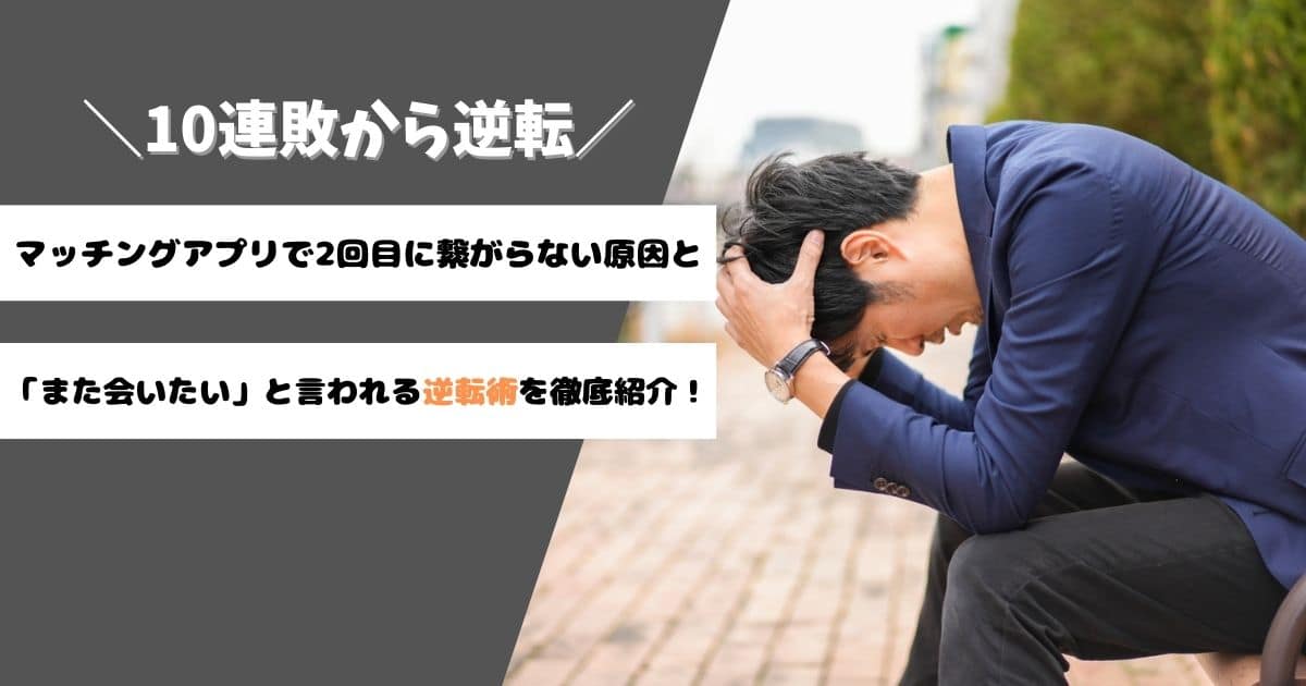 マッチングアプリで2回目デートに繋がらず頭を抱える男性と「10連敗から逆転」の文字が書かれたアイキャッチ画像